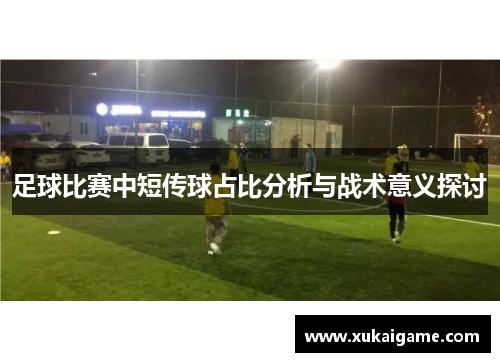 足球比赛中短传球占比分析与战术意义探讨