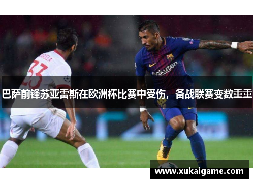 巴萨前锋苏亚雷斯在欧洲杯比赛中受伤，备战联赛变数重重